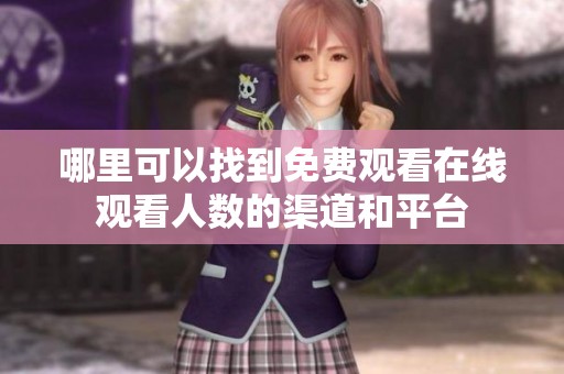 哪里可以找到免费观看在线观看人数的渠道和平台