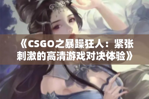 《CSGO之暴躁狂人：紧张刺激的高清游戏对决体验》