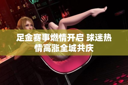 足金赛事燃情开启 球迷热情高涨全城共庆