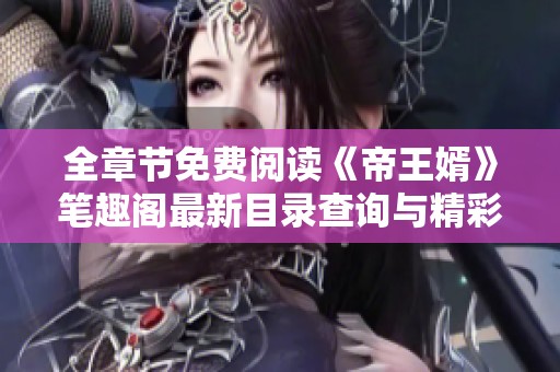 全章节免费阅读《帝王婿》笔趣阁最新目录查询与精彩内容分享