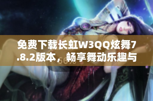 免费下载长虹W3QQ炫舞7.8.2版本，畅享舞动乐趣与社交体验