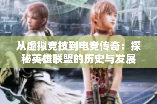 从虚拟竞技到电竞传奇：探秘英雄联盟的历史与发展
