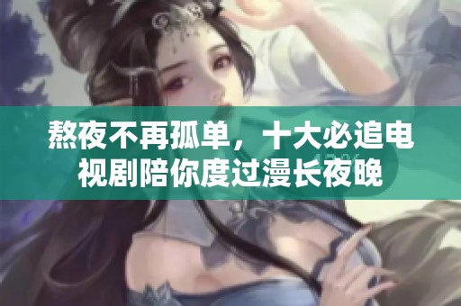 熬夜不再孤单，十大必追电视剧陪你度过漫长夜晚
