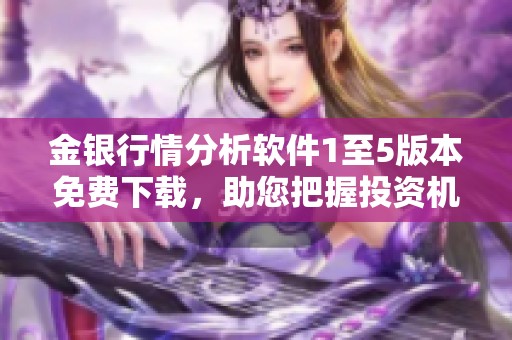 金银行情分析软件1至5版本免费下载，助您把握投资机会