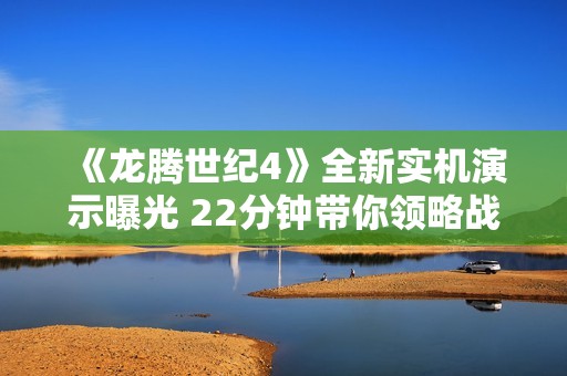 《龙腾世纪4》全新实机演示曝光 22分钟带你领略战斗新内容