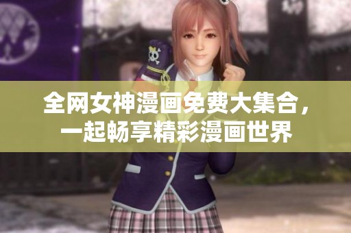 全网女神漫画免费大集合，一起畅享精彩漫画世界