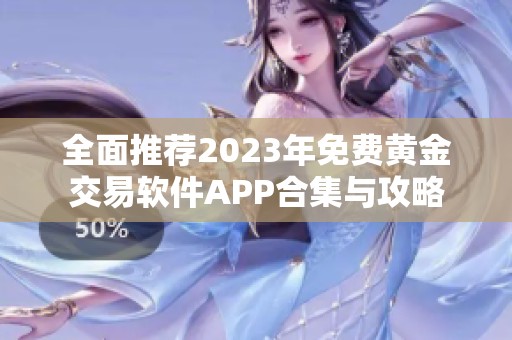 全面推荐2023年免费黄金交易软件APP合集与攻略