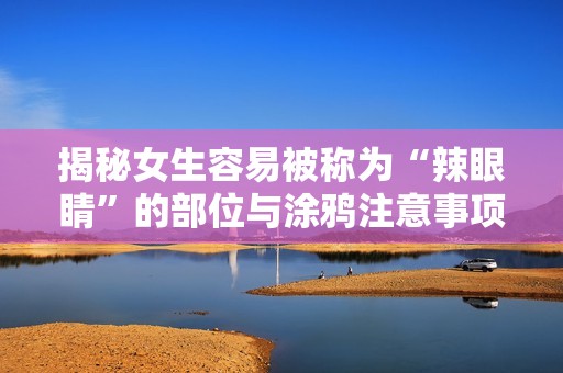 揭秘女生容易被称为“辣眼睛”的部位与涂鸦注意事项