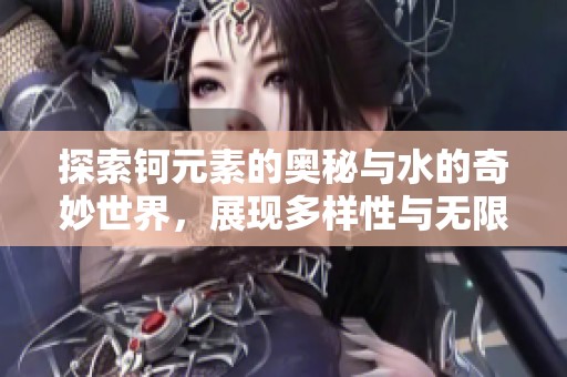 探索钶元素的奥秘与水的奇妙世界，展现多样性与无限可能