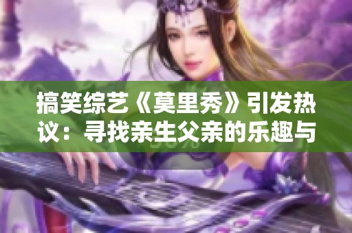 搞笑综艺《莫里秀》引发热议：寻找亲生父亲的乐趣与挑战