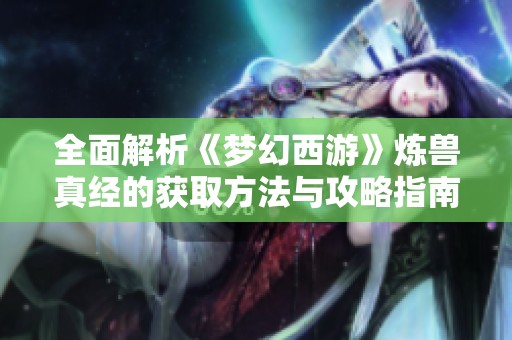 全面解析《梦幻西游》炼兽真经的获取方法与攻略指南