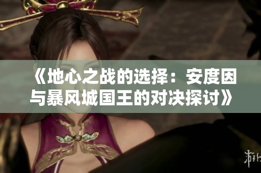 《地心之战的选择：安度因与暴风城国王的对决探讨》