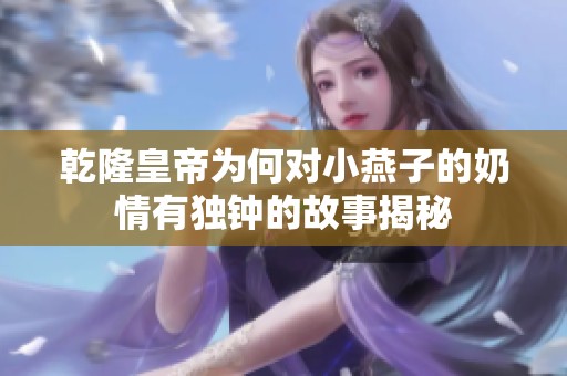 乾隆皇帝为何对小燕子的奶情有独钟的故事揭秘