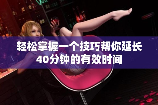 轻松掌握一个技巧帮你延长40分钟的有效时间