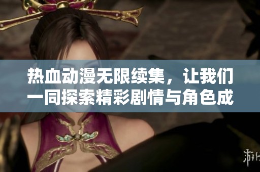 热血动漫无限续集，让我们一同探索精彩剧情与角色成长