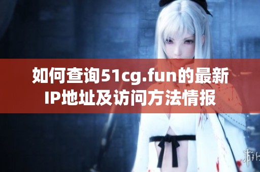 如何查询51cg.fun的最新IP地址及访问方法情报