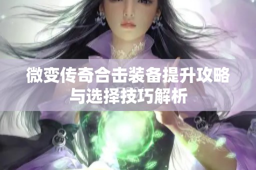 微变传奇合击装备提升攻略与选择技巧解析