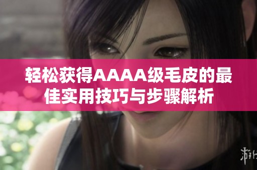 轻松获得AAAA级毛皮的最佳实用技巧与步骤解析