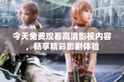 今天免费观看高清影视内容，畅享精彩影剧体验