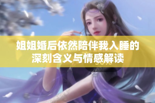 姐姐婚后依然陪伴我入睡的深刻含义与情感解读