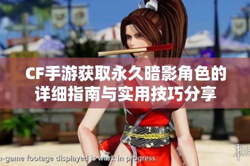 CF手游获取永久暗影角色的详细指南与实用技巧分享