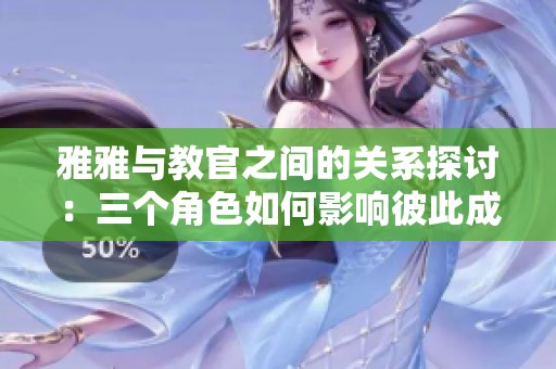 雅雅与教官之间的关系探讨：三个角色如何影响彼此成长