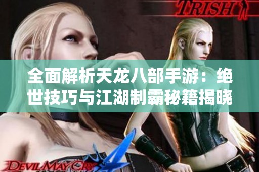 全面解析天龙八部手游：绝世技巧与江湖制霸秘籍揭晓！