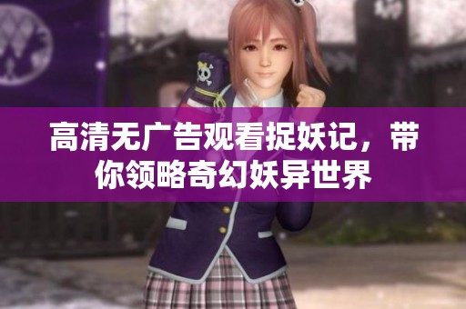 高清无广告观看捉妖记，带你领略奇幻妖异世界