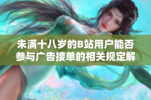 未满十八岁的B站用户能否参与广告接单的相关规定解析