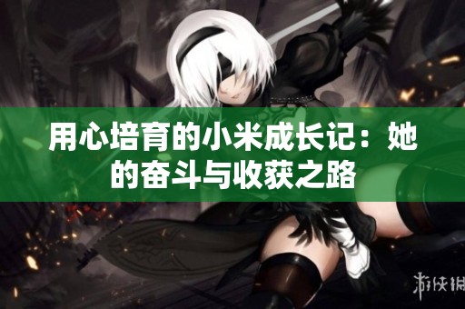 用心培育的小米成长记：她的奋斗与收获之路