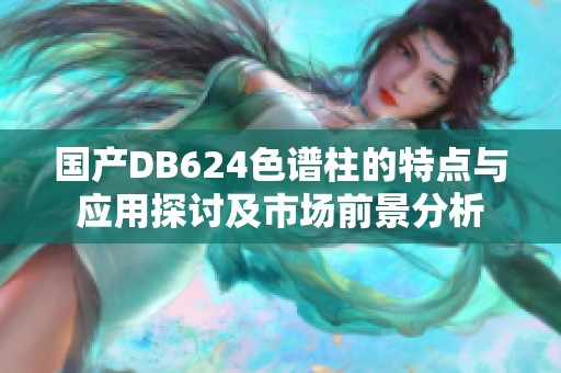国产DB624色谱柱的特点与应用探讨及市场前景分析