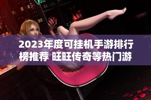2023年度可挂机手游排行榜推荐 旺旺传奇等热门游戏版本解析