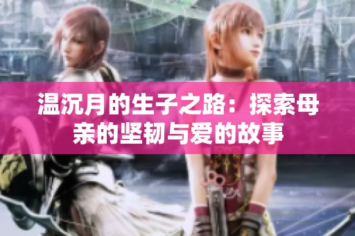 温沉月的生子之路：探索母亲的坚韧与爱的故事
