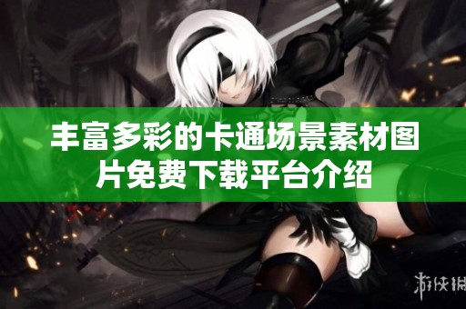 丰富多彩的卡通场景素材图片免费下载平台介绍