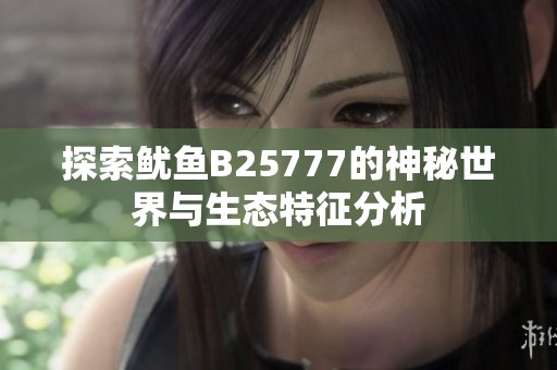 探索鱿鱼B25777的神秘世界与生态特征分析