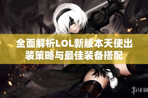 全面解析LOL新版本天使出装策略与最佳装备搭配
