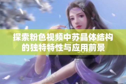 探索粉色视频中苏晶体结构的独特特性与应用前景
