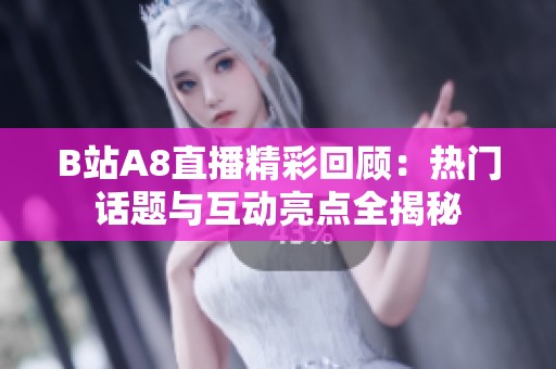 B站A8直播精彩回顾：热门话题与互动亮点全揭秘