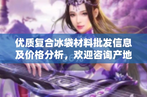 优质复合冰袋材料批发信息及价格分析，欢迎咨询产地货源