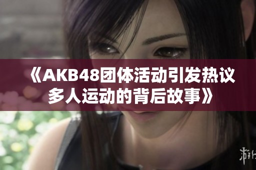《AKB48团体活动引发热议 多人运动的背后故事》