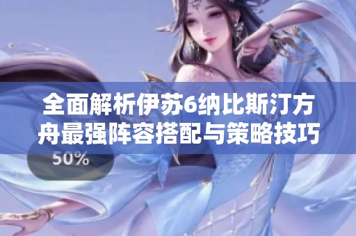 全面解析伊苏6纳比斯汀方舟最强阵容搭配与策略技巧