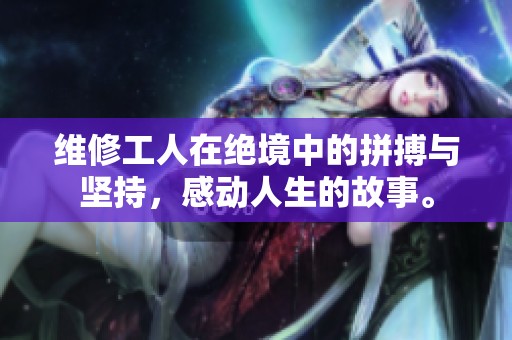 维修工人在绝境中的拼搏与坚持，感动人生的故事。