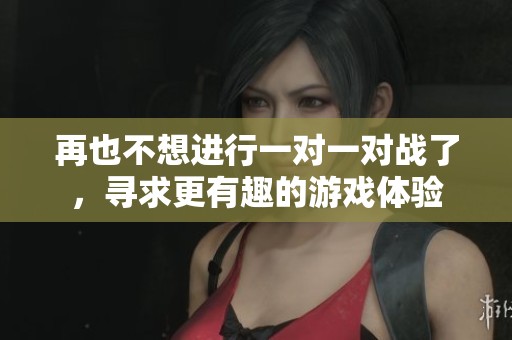 再也不想进行一对一对战了，寻求更有趣的游戏体验