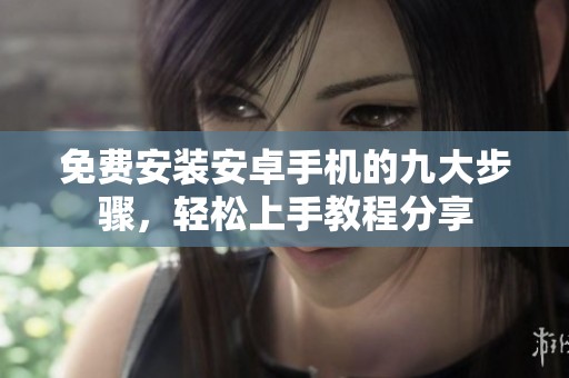 免费安装安卓手机的九大步骤，轻松上手教程分享