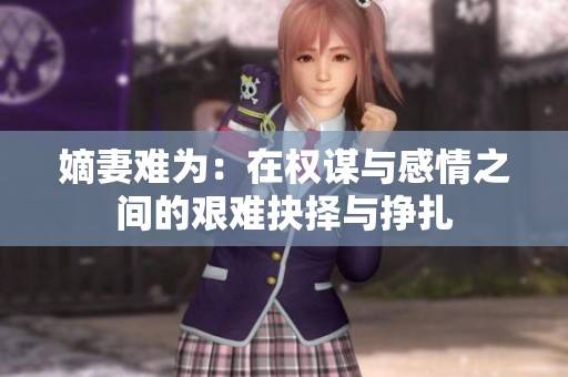 嫡妻难为：在权谋与感情之间的艰难抉择与挣扎