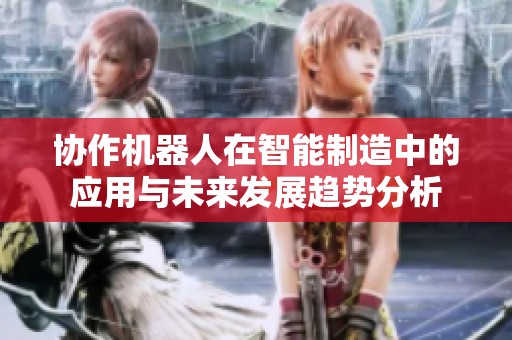 协作机器人在智能制造中的应用与未来发展趋势分析