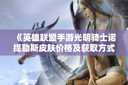《英雄联盟手游光明骑士诺提勒斯皮肤价格及获取方式分析》
