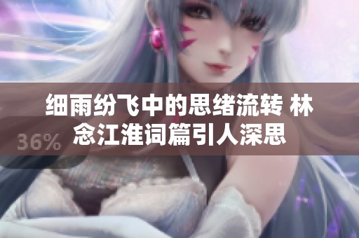 细雨纷飞中的思绪流转 林念江淮词篇引人深思
