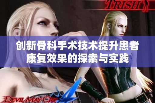 创新骨科手术技术提升患者康复效果的探索与实践