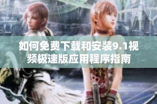 如何免费下载和安装9.1视频极速版应用程序指南